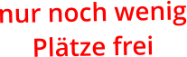 nur noch wenig Plätze frei